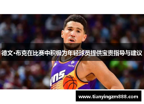 德文·布克在比赛中积极为年轻球员提供宝贵指导与建议