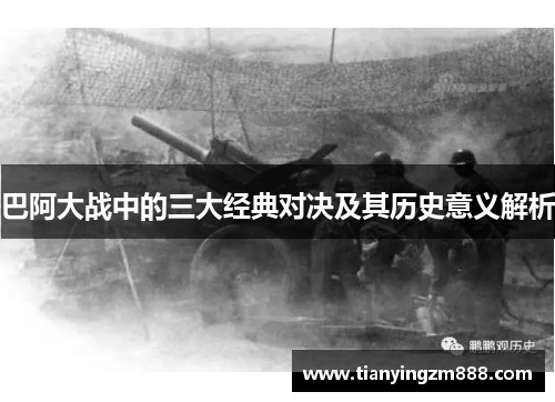 巴阿大战中的三大经典对决及其历史意义解析