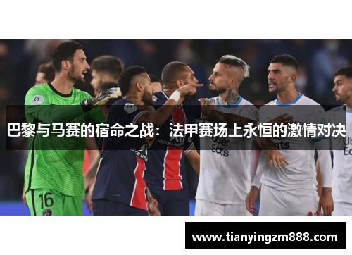 巴黎与马赛的宿命之战：法甲赛场上永恒的激情对决