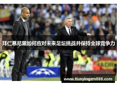 拜仁慕尼黑如何应对未来足坛挑战并保持全球竞争力