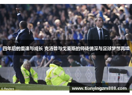 四年后的重逢与成长 克洛普与戈麦斯的师徒情深与足球梦想再续