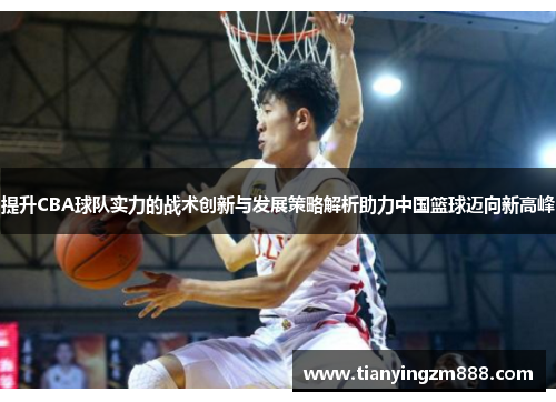 提升CBA球队实力的战术创新与发展策略解析助力中国篮球迈向新高峰