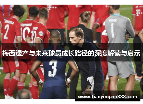 梅西遗产与未来球员成长路径的深度解读与启示