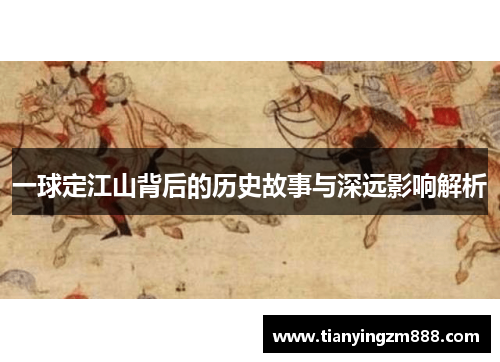 一球定江山背后的历史故事与深远影响解析