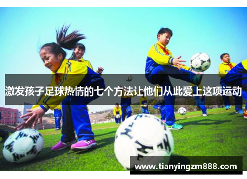 激发孩子足球热情的七个方法让他们从此爱上这项运动