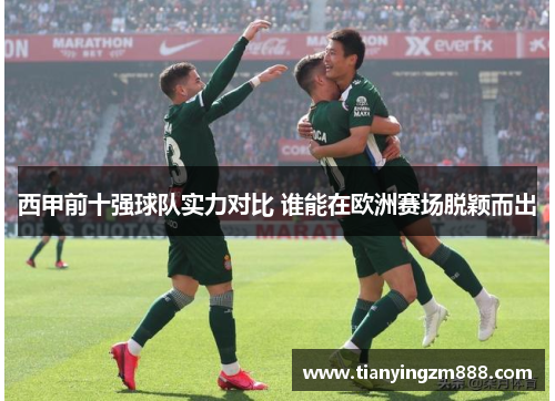 西甲前十强球队实力对比 谁能在欧洲赛场脱颖而出