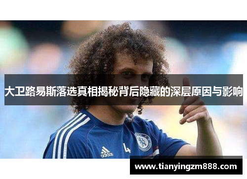 大卫路易斯落选真相揭秘背后隐藏的深层原因与影响